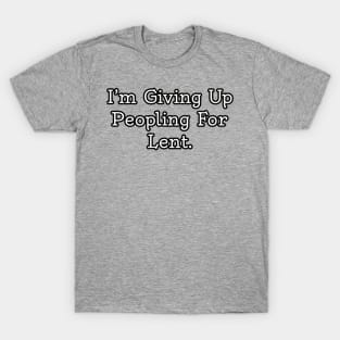 I'm giving up peopling for Lent. T-Shirt